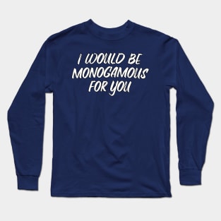 I would be monogamous for you Long Sleeve T-Shirt